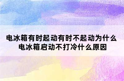 电冰箱有时起动有时不起动为什么 电冰箱启动不打冷什么原因